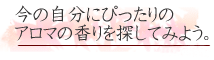 今の自分にぴったりのアロマの香りを探してみよう。