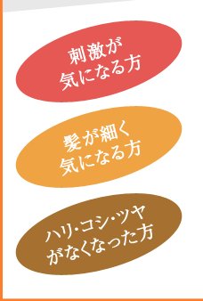 刺激が気になる方、髪が細く気になる方、ハリ・コシ・ツヤがなくなった方